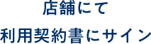 店舗にて利用契約書にサイン
